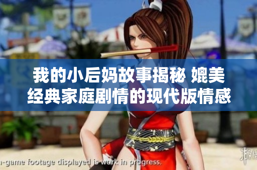 我的小后妈故事揭秘 媲美经典家庭剧情的现代版情感故事