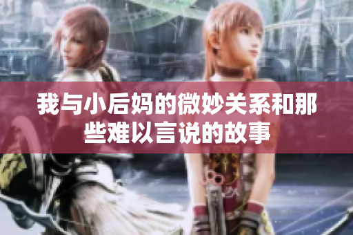我与小后妈的微妙关系和那些难以言说的故事