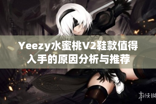 Yeezy水蜜桃V2鞋款值得入手的原因分析与推荐