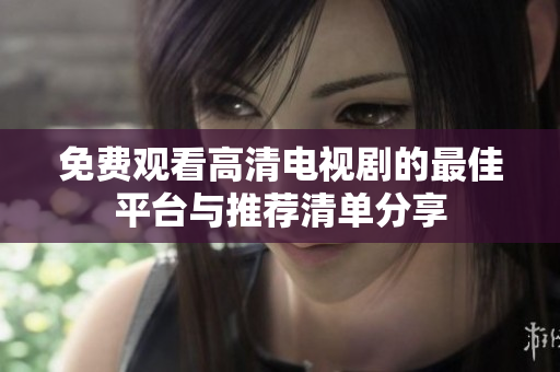 免费观看高清电视剧的最佳平台与推荐清单分享