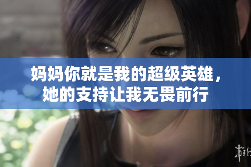 妈妈你就是我的超级英雄，她的支持让我无畏前行