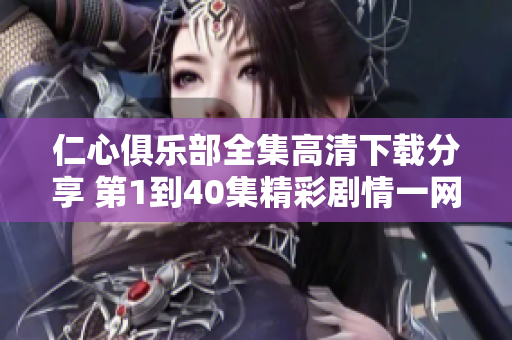 仁心俱乐部全集高清下载分享 第1到40集精彩剧情一网打尽