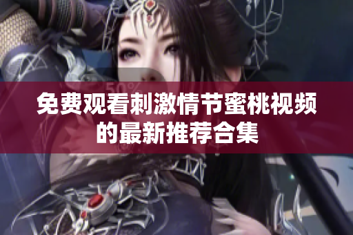 免费观看刺激情节蜜桃视频的最新推荐合集