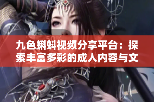 九色蝌蚪视频分享平台：探索丰富多彩的成人内容与文化