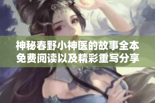 神秘春野小神医的故事全本免费阅读以及精彩重写分享