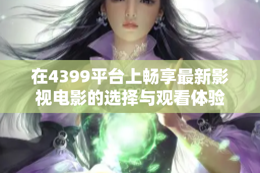 在4399平台上畅享最新影视电影的选择与观看体验