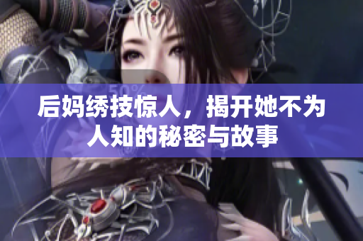 后妈绣技惊人，揭开她不为人知的秘密与故事