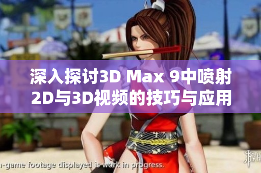深入探讨3D Max 9中喷射2D与3D视频的技巧与应用