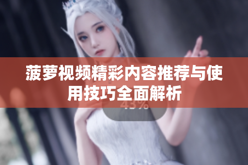 菠萝视频精彩内容推荐与使用技巧全面解析