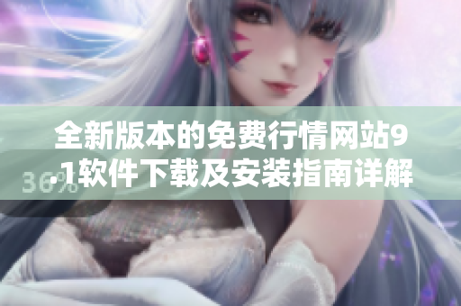 全新版本的免费行情网站9.1软件下载及安装指南详解