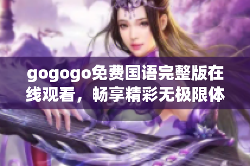 gogogo免费国语完整版在线观看，畅享精彩无极限体验