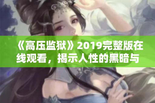 《高压监狱》2019完整版在线观看，揭示人性的黑暗与挣扎