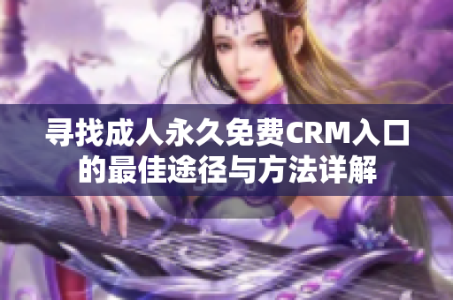 寻找成人永久免费CRM入口的最佳途径与方法详解