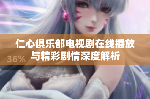 仁心俱乐部电视剧在线播放与精彩剧情深度解析