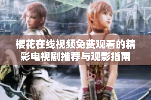 樱花在线视频免费观看的精彩电视剧推荐与观影指南