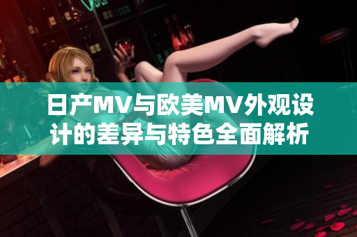日产MV与欧美MV外观设计的差异与特色全面解析