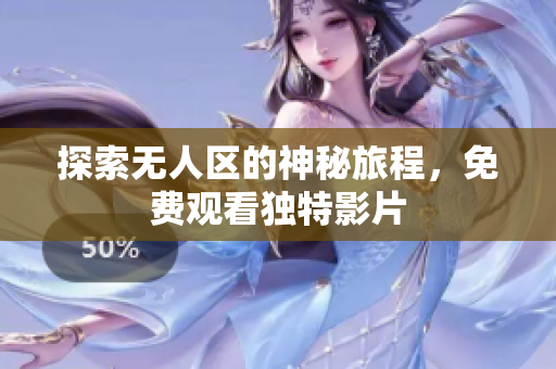 探索无人区的神秘旅程，免费观看独特影片