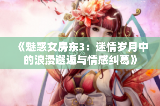 《魅惑女房东3：迷情岁月中的浪漫邂逅与情感纠葛》