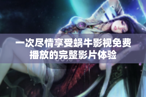 一次尽情享受蜗牛影视免费播放的完整影片体验