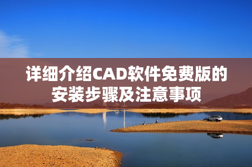 详细介绍CAD软件免费版的安装步骤及注意事项
