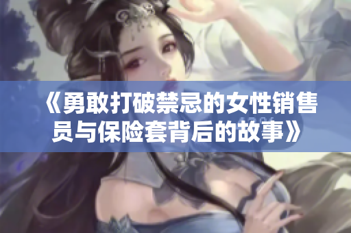 《勇敢打破禁忌的女性销售员与保险套背后的故事》