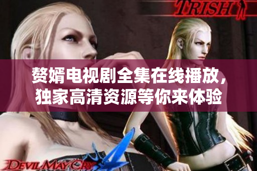 赘婿电视剧全集在线播放，独家高清资源等你来体验