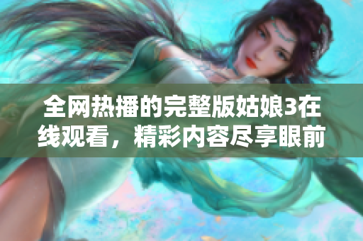 全网热播的完整版姑娘3在线观看，精彩内容尽享眼前！