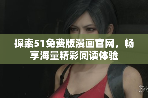 探索51免费版漫画官网，畅享海量精彩阅读体验