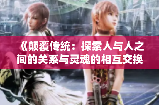 《颠覆传统：探索人与人之间的关系与灵魂的相互交换》