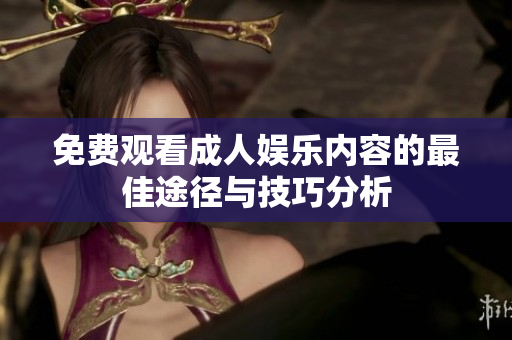 免费观看成人娱乐内容的最佳途径与技巧分析
