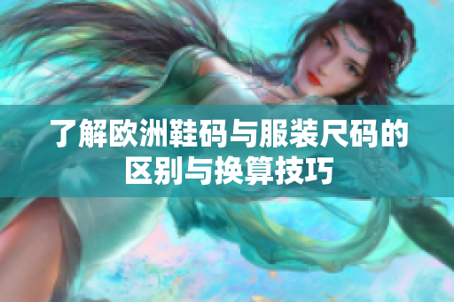 了解欧洲鞋码与服装尺码的区别与换算技巧