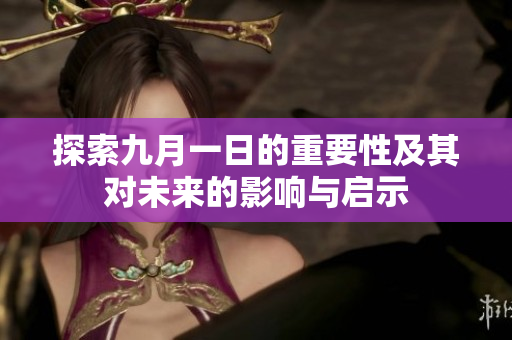 探索九月一日的重要性及其对未来的影响与启示