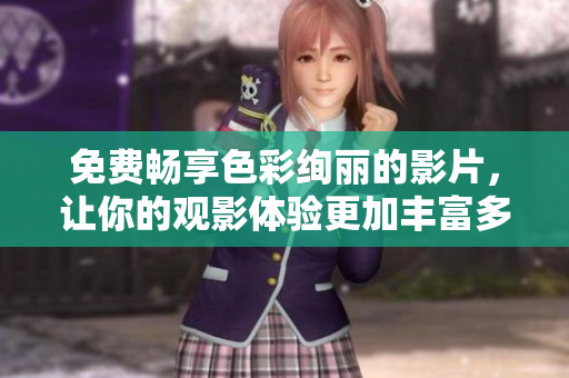 免费畅享色彩绚丽的影片，让你的观影体验更加丰富多彩