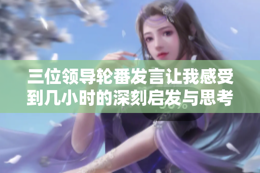 三位领导轮番发言让我感受到几小时的深刻启发与思考