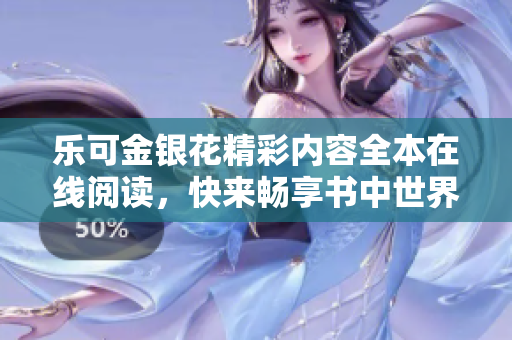 乐可金银花精彩内容全本在线阅读，快来畅享书中世界吧