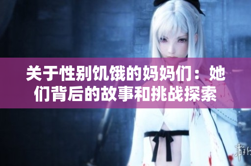 关于性别饥饿的妈妈们：她们背后的故事和挑战探索
