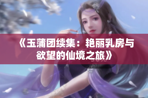 《玉蒲团续集：艳丽乳房与欲望的仙境之旅》