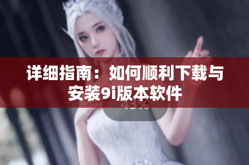 详细指南：如何顺利下载与安装9i版本软件
