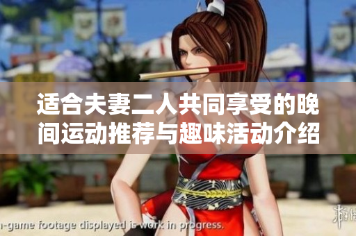 适合夫妻二人共同享受的晚间运动推荐与趣味活动介绍