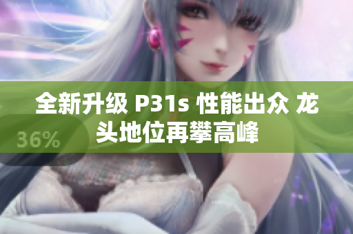 全新升级 P31s 性能出众 龙头地位再攀高峰