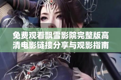 免费观看飘雪影院完整版高清电影链接分享与观影指南