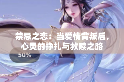 禁忌之恋：当爱情背叛后，心灵的挣扎与救赎之路