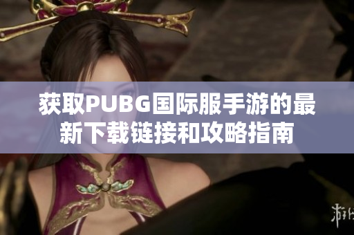 获取PUBG国际服手游的最新下载链接和攻略指南