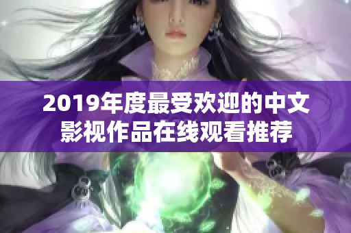 2019年度最受欢迎的中文影视作品在线观看推荐