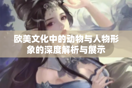 欧美文化中的动物与人物形象的深度解析与展示
