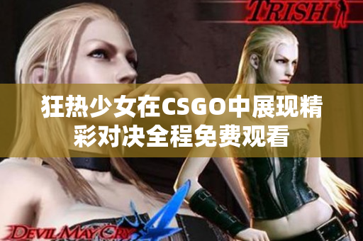狂热少女在CSGO中展现精彩对决全程免费观看