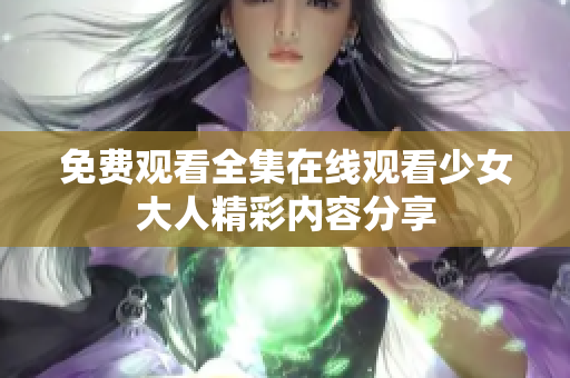 免费观看全集在线观看少女大人精彩内容分享