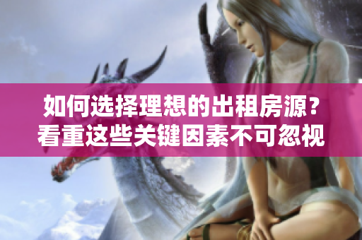 如何选择理想的出租房源？看重这些关键因素不可忽视