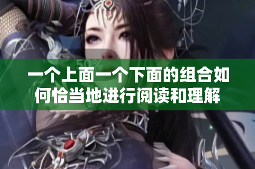 一个上面一个下面的组合如何恰当地进行阅读和理解