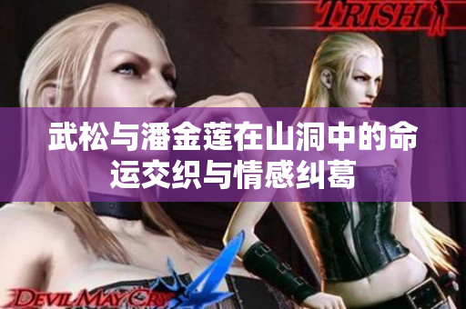 武松与潘金莲在山洞中的命运交织与情感纠葛